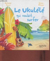 Le ukélélé qui voulait surfer / Katherine Pancol, Jérôme Pélissier | Pancol, Katherine (1954-....). Auteur