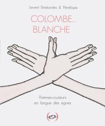 Colombe... blanche : poèmes-couleurs en langue des signes / Levent Beskardes & Pénélope | Beskardes, Levent. Auteur