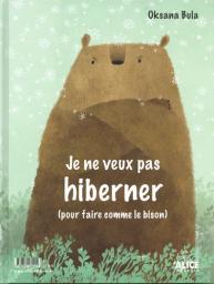 Je veux hiberner (pour faire comme l'ours). Je ne veux pas hiberner (pour faire comme le bison) / Oksana Bula | Bula, Oksana Rostislavìvna (1989-....). Auteur