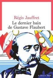 Le dernier bain de Gustave Flaubert : roman / Régis Jauffret | Jauffret, Régis (1955-....). Auteur