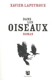 Dans les oiseaux : roman / Xavier Lapeyroux | Lapeyroux, Xavier - Auteur du texte